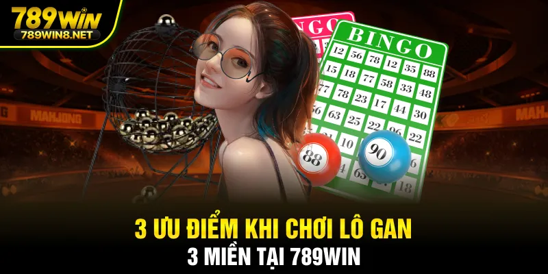 3 ưu điểm khi chơi lô gan 3 miền tại 789WIN