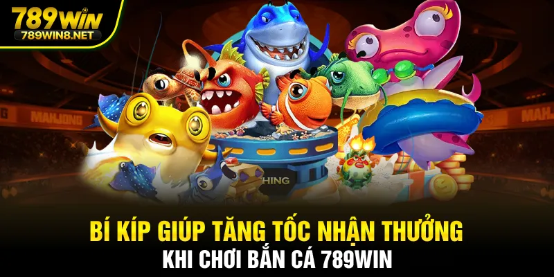 Bí kíp giúp tăng tốc nhận thưởng khi chơi bắn cá 789WIN