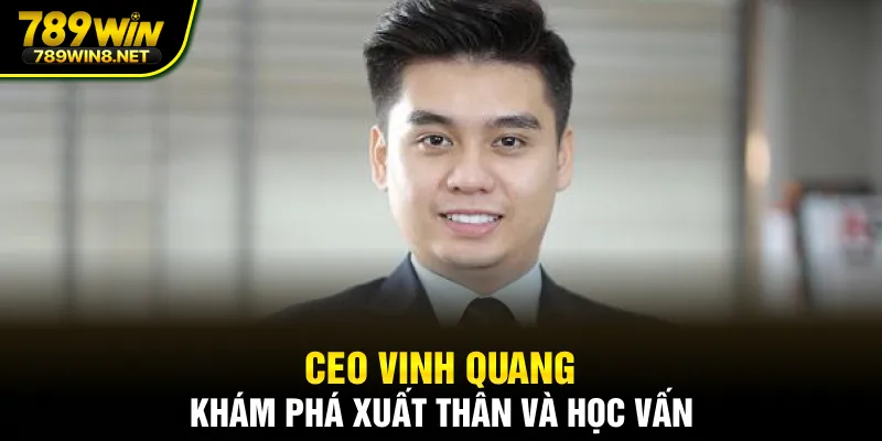 CEO Vinh Quang - Khám phá xuất thân và học vấn