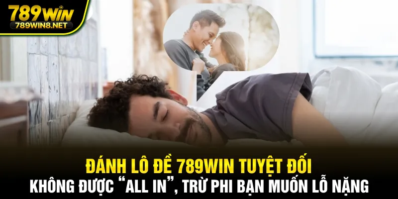 Đánh lô đề 789WIN tuyệt đối không được “all in”, trừ phi bạn muốn lỗ nặng