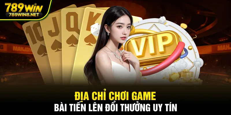 Địa chỉ chơi game bài tiến lên đổi thưởng uy tín