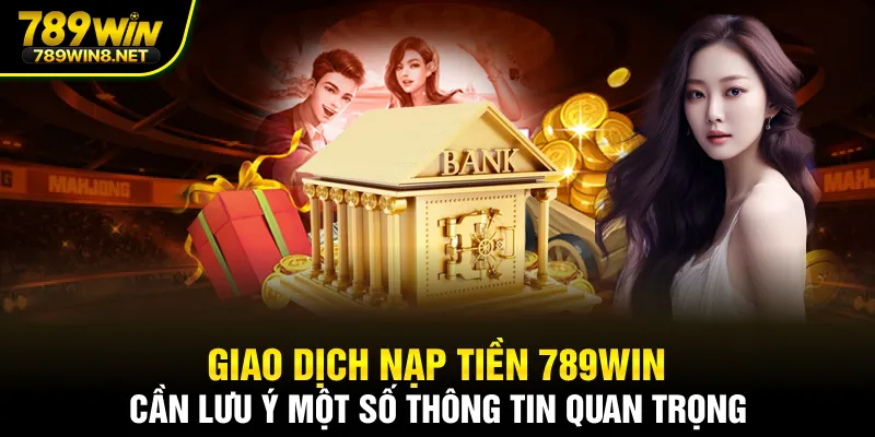 Giao dịch nạp tiền 789WIN cần lưu ý một số thông tin quan trọng