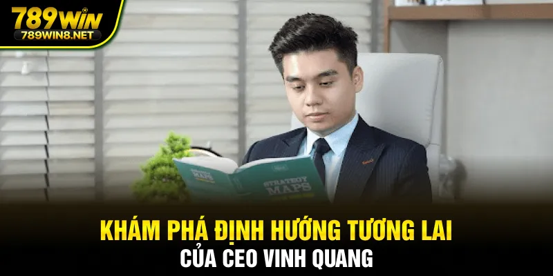 Khám phá định hướng tương lai của CEO Vinh Quang