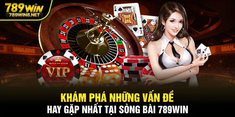 Khám phá những vấn đề hay gặp nhất tại sòng bài 789WIN
