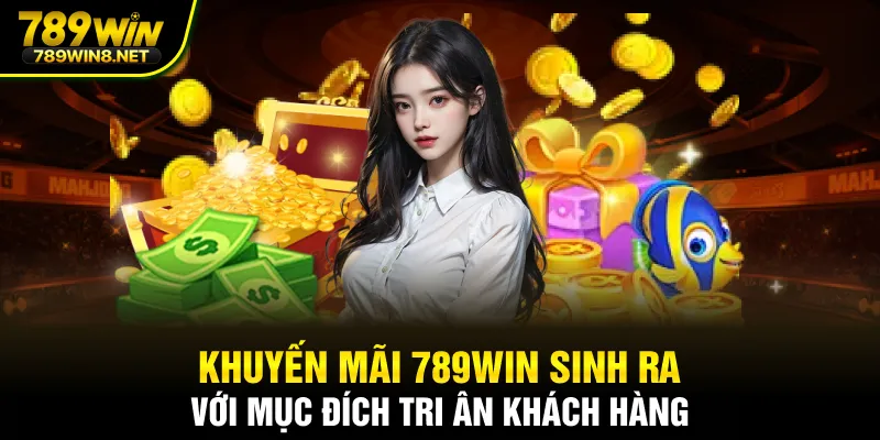 Khuyến mãi 789WIN sinh ra với mục đích tri ân khách hàng