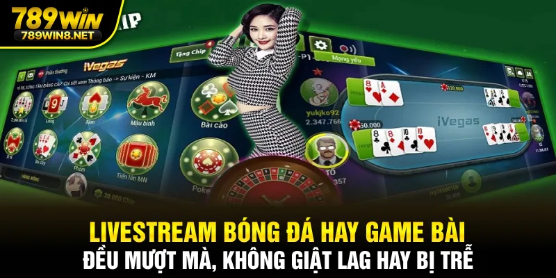 Livestream bóng đá hay game bài đều mượt mà, không giật lag hay bị trễ