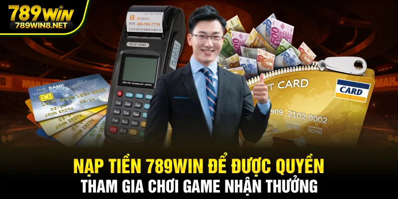 Nạp tiền 789WIN để được quyền tham gia chơi game nhận thưởng