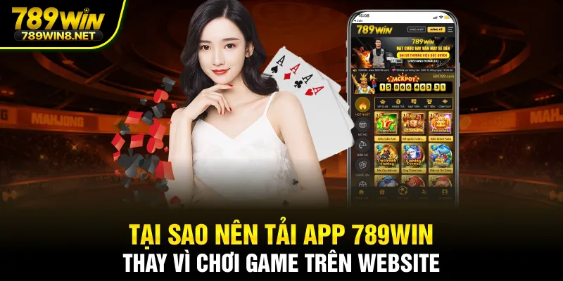 Tại sao nên tải app 789WIN thay vì chơi game trên website?