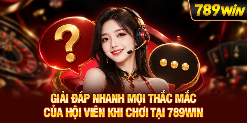 Giải đáp nhanh mọi thắc mắc từ khách khi dùng dịch vụ 789WIN